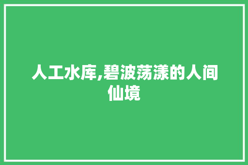 人工水库,碧波荡漾的人间仙境  第1张