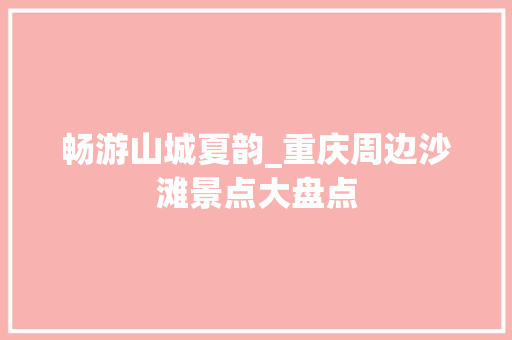 畅游山城夏韵_重庆周边沙滩景点大盘点