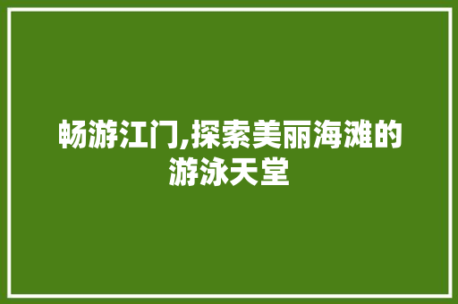 畅游江门,探索美丽海滩的游泳天堂