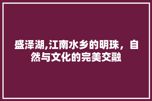 盛泽湖,江南水乡的明珠，自然与文化的完美交融