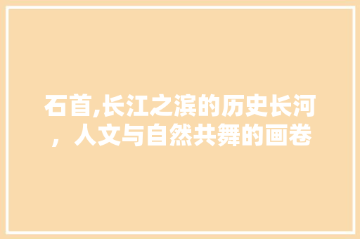 石首,长江之滨的历史长河，人文与自然共舞的画卷