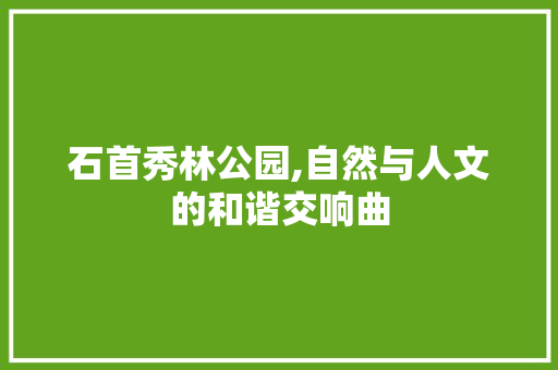 石首秀林公园,自然与人文的和谐交响曲