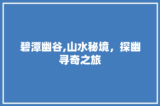 碧潭幽谷,山水秘境，探幽寻奇之旅