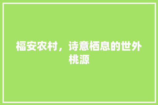 福安农村，诗意栖息的世外桃源