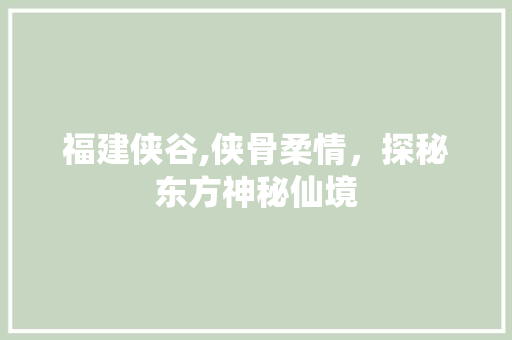 福建侠谷,侠骨柔情，探秘东方神秘仙境