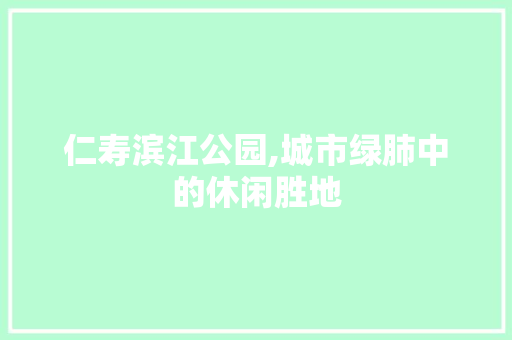 仁寿滨江公园,城市绿肺中的休闲胜地