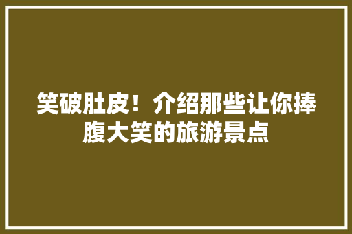 笑破肚皮！介绍那些让你捧腹大笑的旅游景点