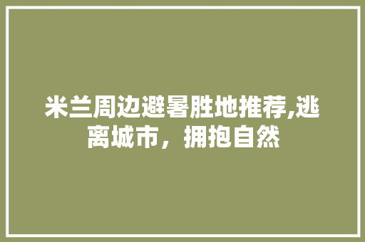 米兰周边避暑胜地推荐,逃离城市，拥抱自然