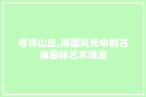 粤海山庄,南国风光中的古典园林艺术瑰宝