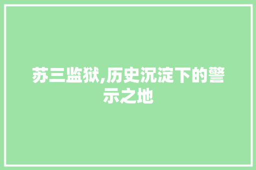 苏三监狱,历史沉淀下的警示之地