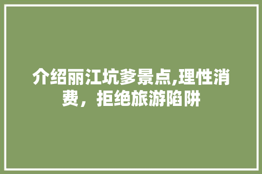 介绍丽江坑爹景点,理性消费，拒绝旅游陷阱