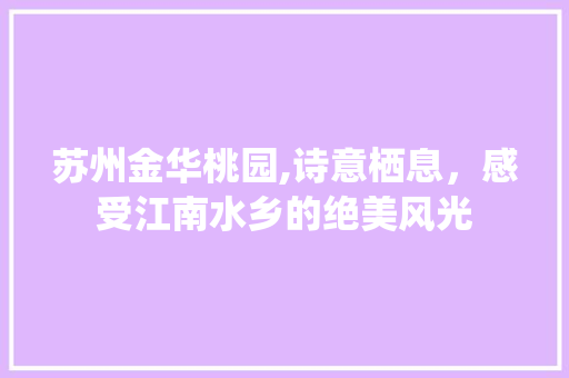 苏州金华桃园,诗意栖息，感受江南水乡的绝美风光