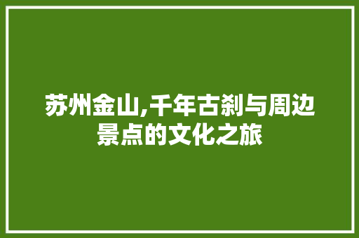 苏州金山,千年古刹与周边景点的文化之旅