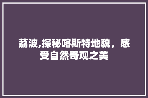 荔波,探秘喀斯特地貌，感受自然奇观之美