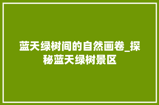 蓝天绿树间的自然画卷_探秘蓝天绿树景区