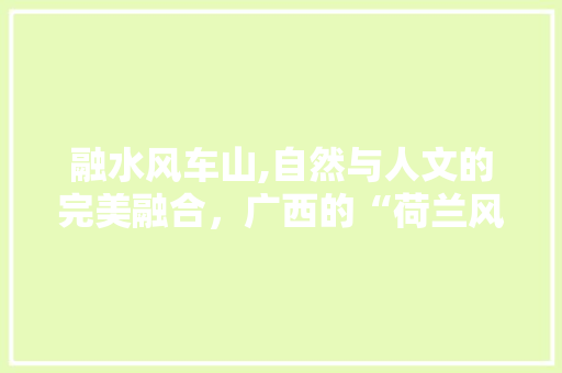 融水风车山,自然与人文的完美融合，广西的“荷兰风车村”