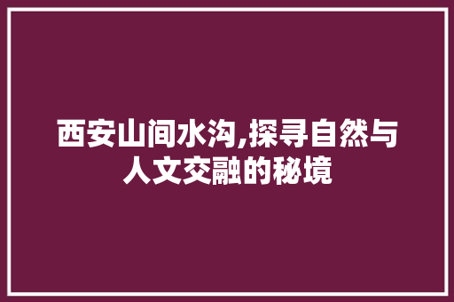 西安山间水沟,探寻自然与人文交融的秘境