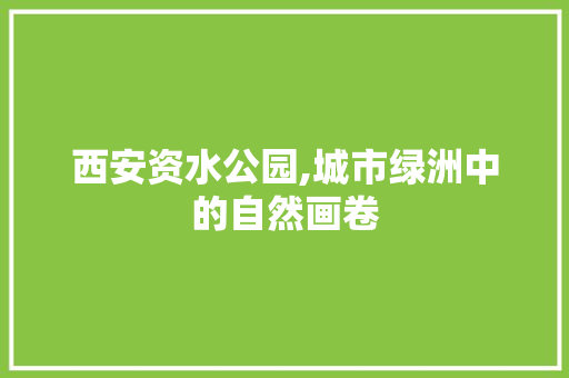 西安资水公园,城市绿洲中的自然画卷