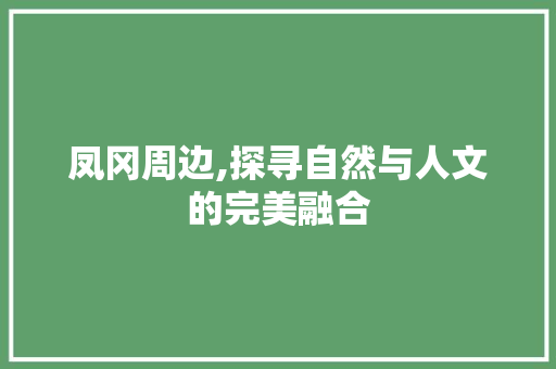 凤冈周边,探寻自然与人文的完美融合