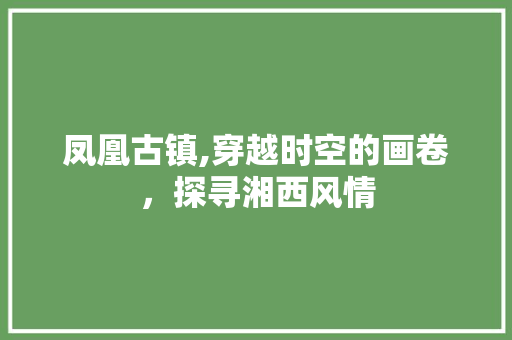 凤凰古镇,穿越时空的画卷，探寻湘西风情