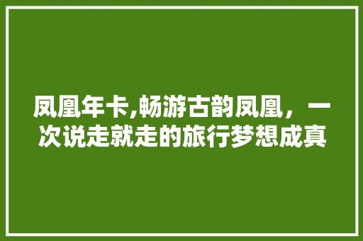 凤凰年卡,畅游古韵凤凰，一次说走就走的旅行梦想成真