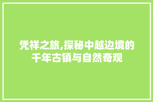 凭祥之旅,探秘中越边境的千年古镇与自然奇观