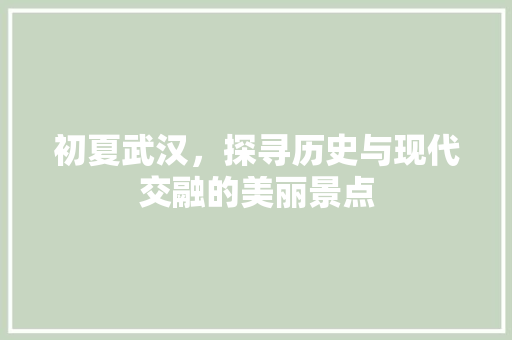 初夏武汉，探寻历史与现代交融的美丽景点