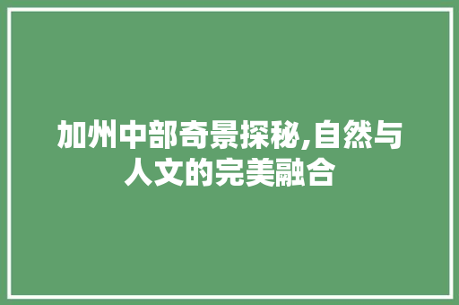 加州中部奇景探秘,自然与人文的完美融合