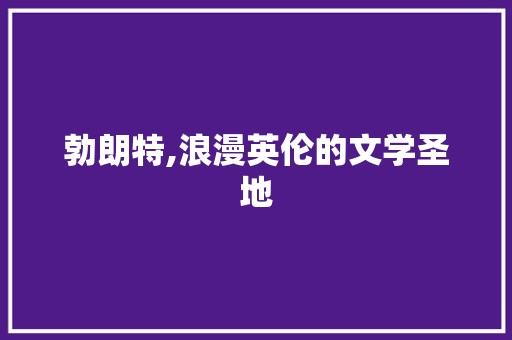 勃朗特,浪漫英伦的文学圣地