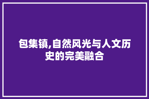 包集镇,自然风光与人文历史的完美融合