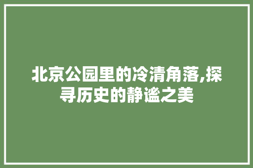 北京公园里的冷清角落,探寻历史的静谧之美