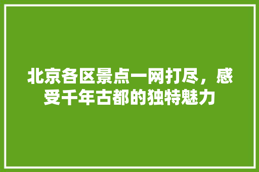 北京各区景点一网打尽，感受千年古都的独特魅力