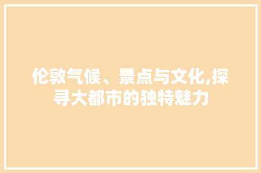 伦敦气候、景点与文化,探寻大都市的独特魅力