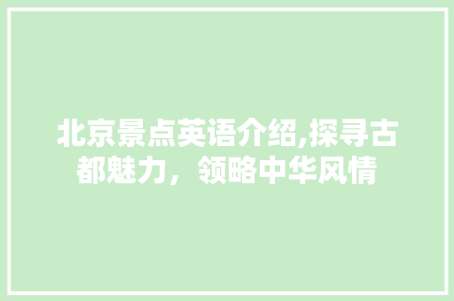 北京景点英语介绍,探寻古都魅力，领略中华风情