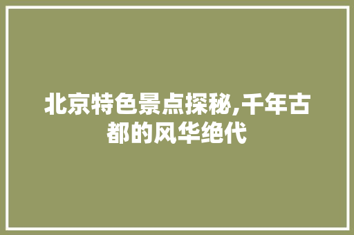 北京特色景点探秘,千年古都的风华绝代