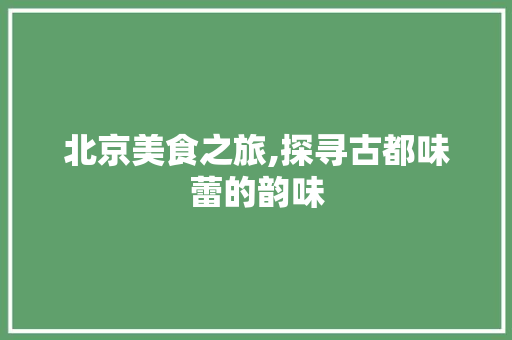 北京美食之旅,探寻古都味蕾的韵味  第1张