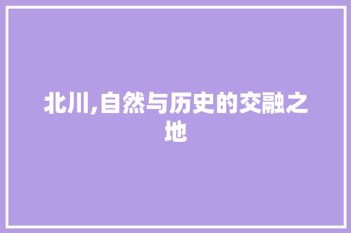 北川,自然与历史的交融之地