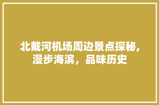 北戴河机场周边景点探秘,漫步海滨，品味历史