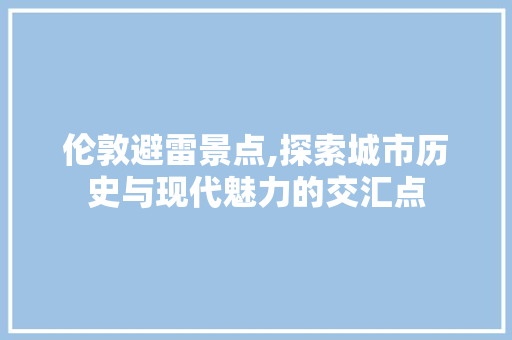 伦敦避雷景点,探索城市历史与现代魅力的交汇点