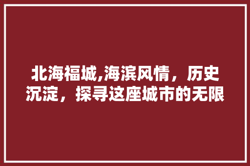 北海福城,海滨风情，历史沉淀，探寻这座城市的无限魅力