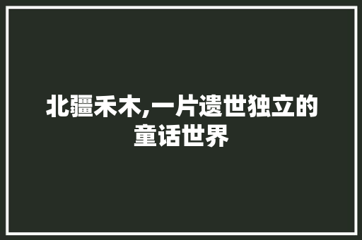 北疆禾木,一片遗世独立的童话世界