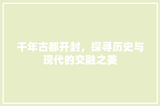 千年古都开封，探寻历史与现代的交融之美