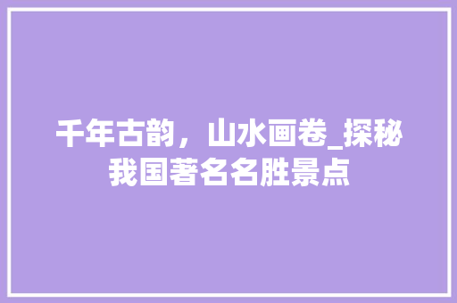 千年古韵，山水画卷_探秘我国著名名胜景点