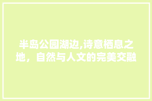 半岛公园湖边,诗意栖息之地，自然与人文的完美交融  第1张