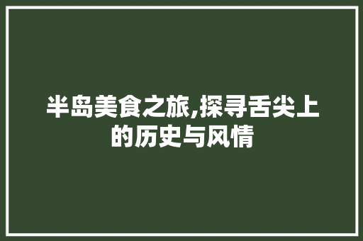 半岛美食之旅,探寻舌尖上的历史与风情