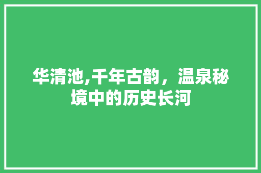 华清池,千年古韵，温泉秘境中的历史长河