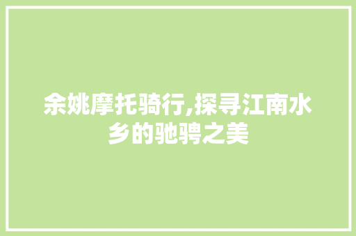 余姚摩托骑行,探寻江南水乡的驰骋之美