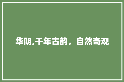 华阴,千年古韵，自然奇观