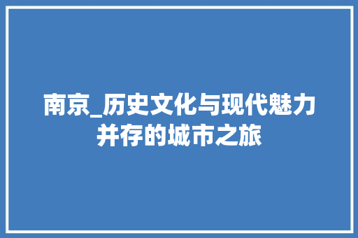 南京_历史文化与现代魅力并存的城市之旅