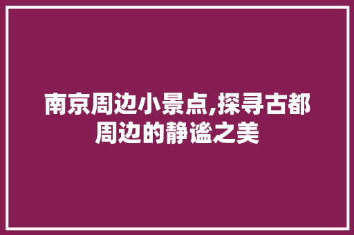 南京周边小景点,探寻古都周边的静谧之美